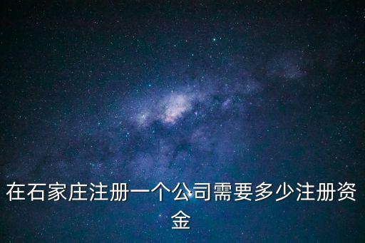 在石家莊注冊一個公司需要多少注冊資金