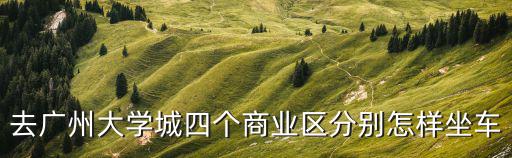 去廣州大學城四個商業區分別怎樣坐車