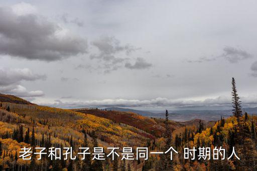  老子和孔子是不是同一個 時期的人