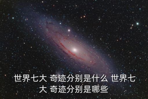  世界七大 奇跡分別是什么 世界七大 奇跡分別是哪些