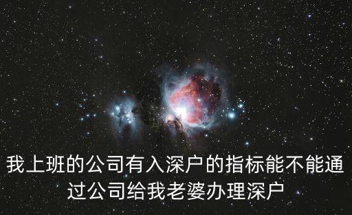 我上班的公司有入深戶的指標(biāo)能不能通過公司給我老婆辦理深戶