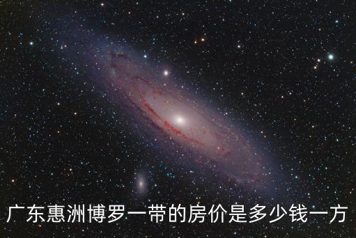 廣東惠洲博羅一帶的房價是多少錢一方