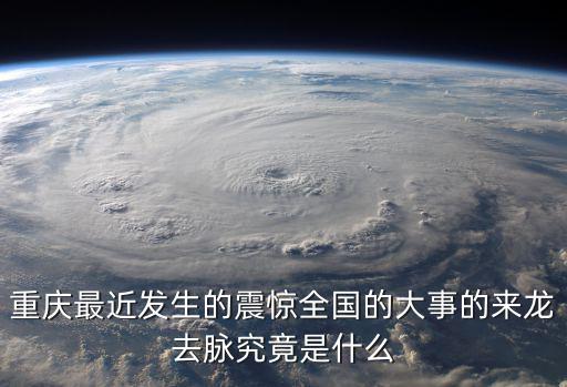 重慶最近發生的震驚全國的大事的來龍去脈究竟是什么