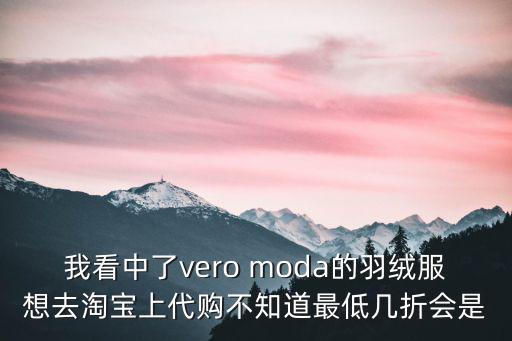 我看中了vero moda的羽絨服想去淘寶上代購不知道最低幾折會是