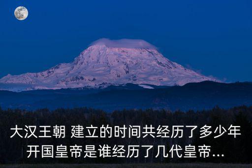 大漢王朝 建立的時間共經歷了多少年開國皇帝是誰經歷了幾代皇帝...