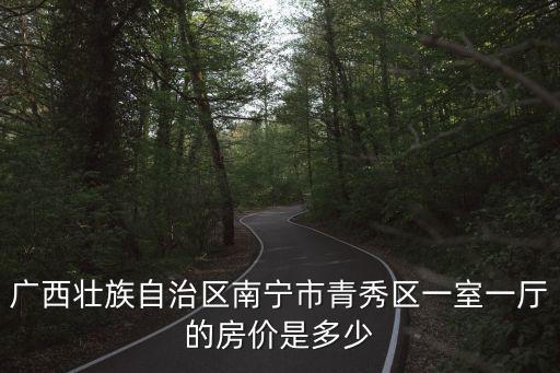 廣西壯族自治區南寧市青秀區一室一廳的房價是多少
