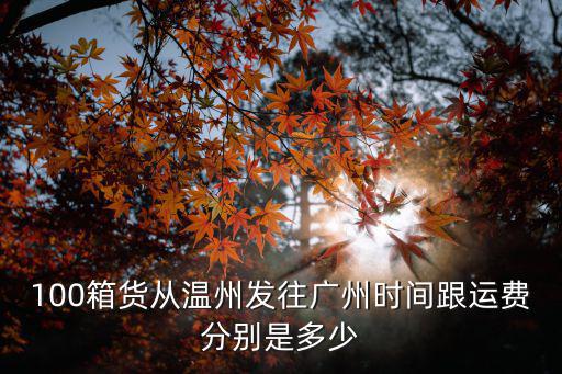 100箱貨從溫州發往廣州時間跟運費分別是多少