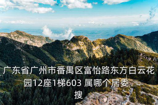 廣東省廣州市番禺區富怡路東方白云花園12座1梯603 屬哪個居委  搜