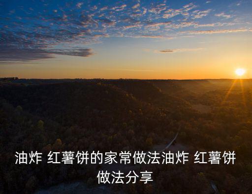 油炸 紅薯餅的家常做法油炸 紅薯餅做法分享