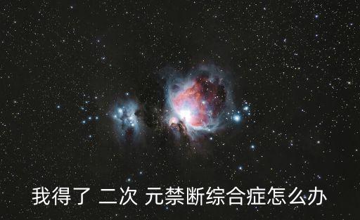 我得了 二次 元禁斷綜合癥怎么辦