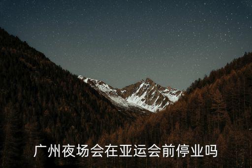 廣州夜場會在亞運會前停業(yè)嗎