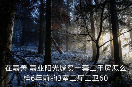 在嘉善 嘉業(yè)陽光城買一套二手房怎么樣6年前的3室二廳二衛(wèi)60