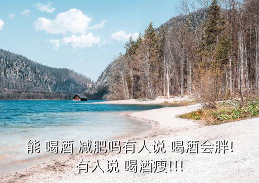 能 喝酒 減肥嗎有人說 喝酒會胖!有人說 喝酒瘦!!!