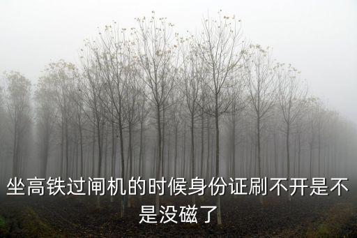 廣州東身份證過閘機，坐高鐵過閘機的時候身份證刷不開是不是沒磁了