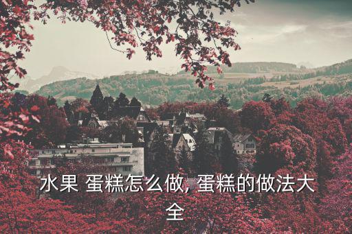  水果 蛋糕怎么做, 蛋糕的做法大全
