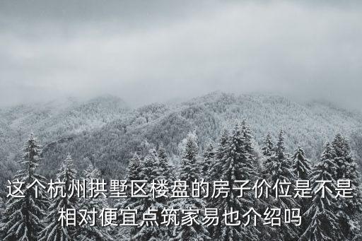 這個杭州拱墅區樓盤的房子價位是不是相對便宜點筑家易也介紹嗎