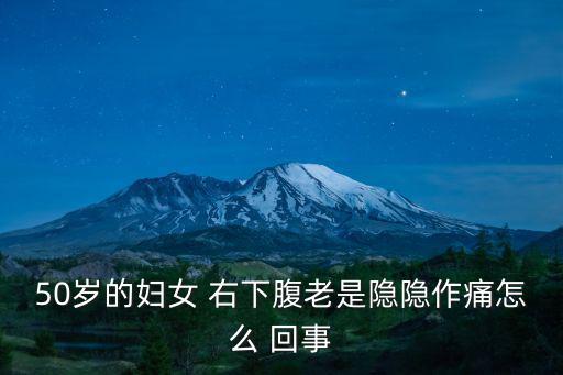 50歲的婦女 右下腹老是隱隱作痛怎么 回事