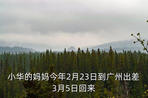 廣州市3月5日新增病例，小華的媽媽今年2月23日到廣州出差3月5日回來