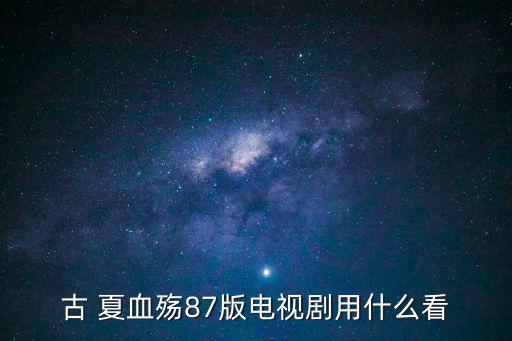 古 夏血殤87版電視劇用什么看