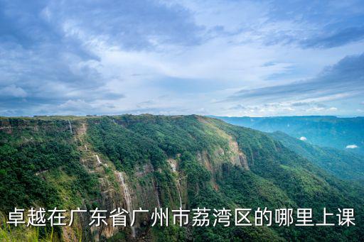 卓越在廣東省廣州市荔灣區的哪里上課