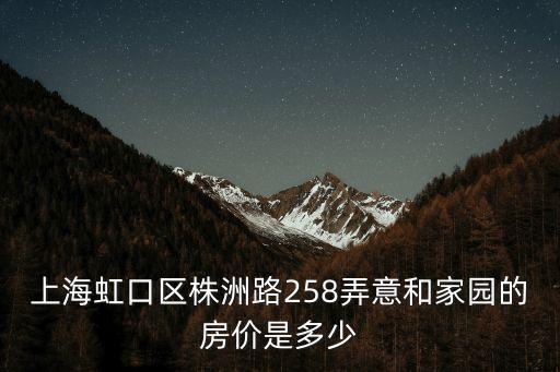 上海虹口區株洲路258弄意和家園的房價是多少