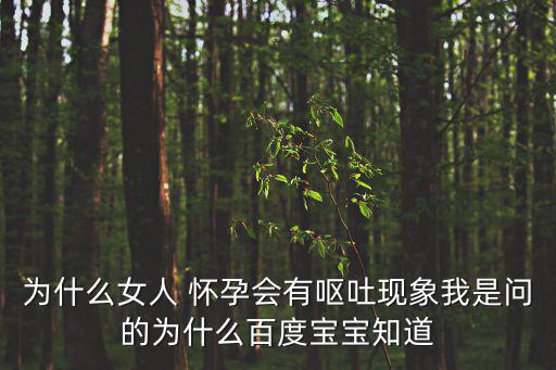為什么女人 懷孕會有嘔吐現(xiàn)象我是問的為什么百度寶寶知道