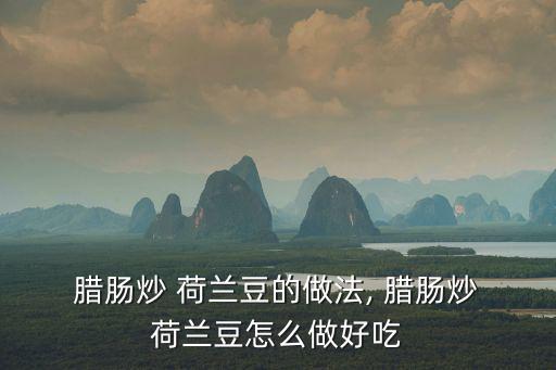  臘腸炒 荷蘭豆的做法, 臘腸炒 荷蘭豆怎么做好吃