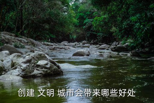 創(chuàng)建 文明 城市會(huì)帶來(lái)哪些好處