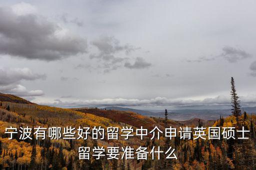 寧波有哪些好的留學(xué)中介申請(qǐng)英國(guó)碩士留學(xué)要準(zhǔn)備什么