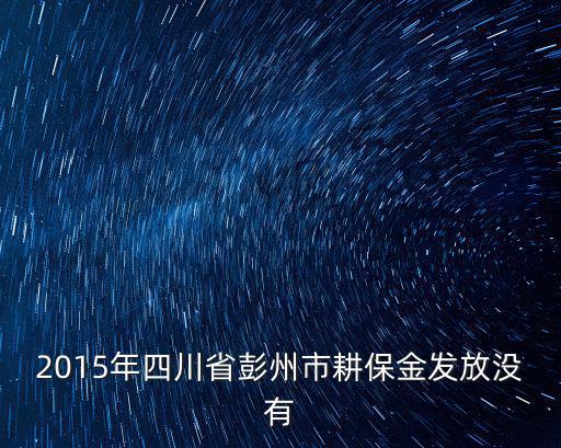 2015年四川省彭州市耕保金發放沒有