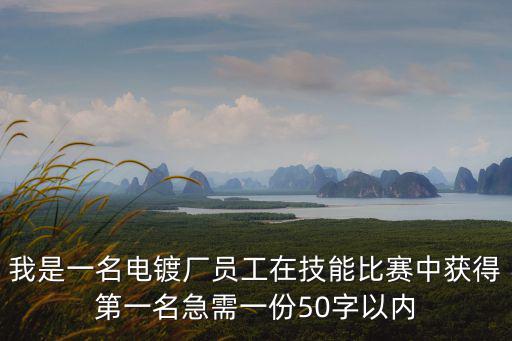 我是一名電鍍廠員工在技能比賽中獲得第一名急需一份50字以內