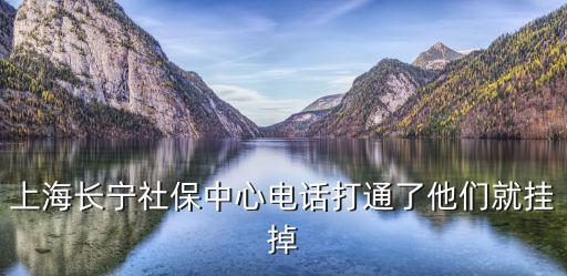 上海長寧社保中心電話打通了他們就掛掉