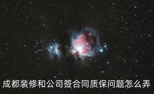 成都裝修和公司簽合同質保問題怎么弄