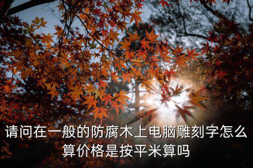 請問在一般的防腐木上電腦雕刻字怎么算價格是按平米算嗎