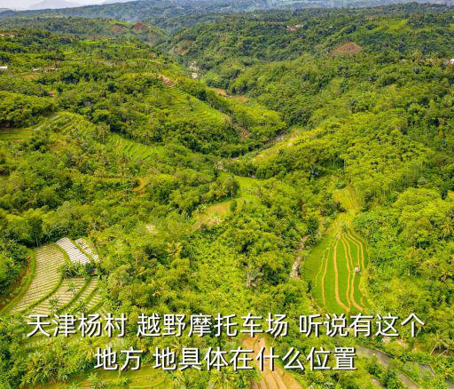天津楊村 越野摩托車場 聽說有這個地方 地具體在什么位置