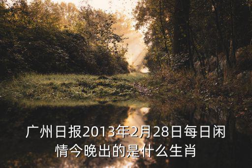廣州日報2013年2月28日每日閑情今晚出的是什么生肖