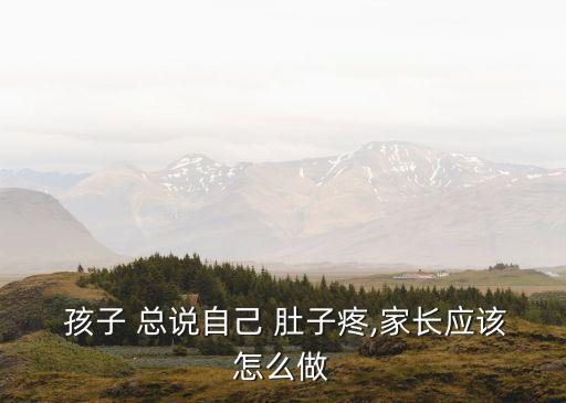  孩子 總說自己 肚子疼,家長應該怎么做