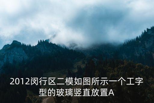 2012閔行區(qū)二模如圖所示一個工字型的玻璃豎直放置A