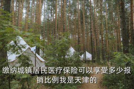 繳納城鎮居民醫療保險可以享受多少報銷比例我是天津的