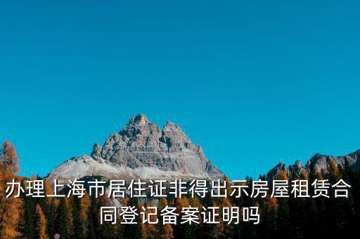 辦理上海市居住證非得出示房屋租賃合同登記備案證明嗎