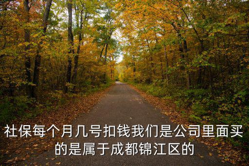 社保每個月幾號扣錢我們是公司里面買的是屬于成都錦江區的