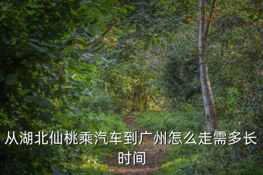 從湖北仙桃乘汽車到廣州怎么走需多長時間