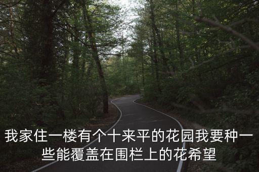 我家住一樓有個十來平的花園我要種一些能覆蓋在圍欄上的花希望