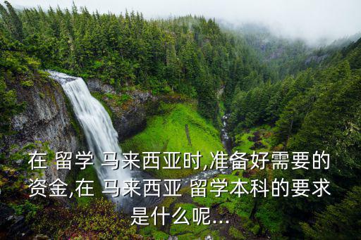 馬來西亞留學(xué)條件,馬國公立大學(xué)對本科錄取要求較高