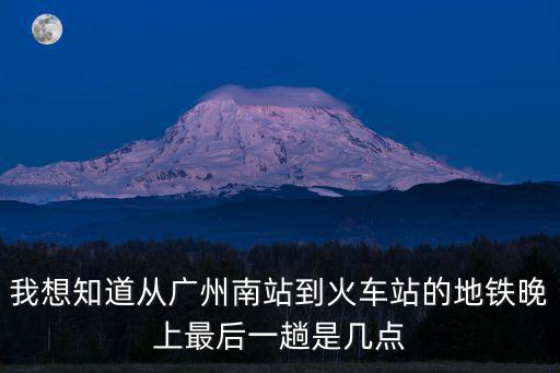 廣州南站地鐵站最后時(shí)間，廣州南站最后一班地鐵是幾點(diǎn)