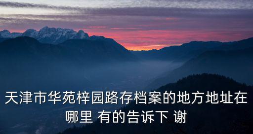 天津市華苑檔案管理處，想知道 天津市 華苑檔案管理處 在哪