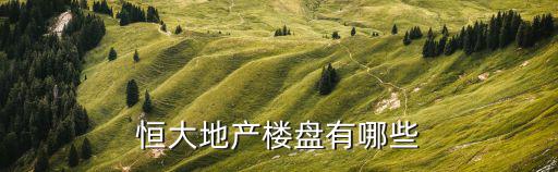 恒大地產(chǎn)樓盤有哪些