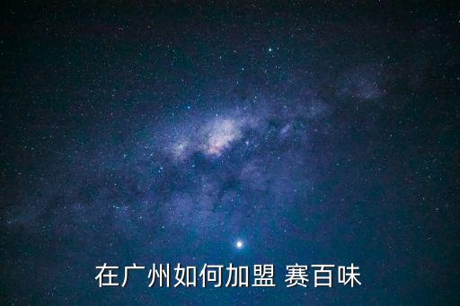 在廣州如何加盟 賽百味