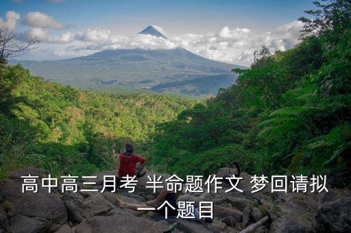 高中高三月考 半命題作文 夢(mèng)回請(qǐng)擬一個(gè)題目