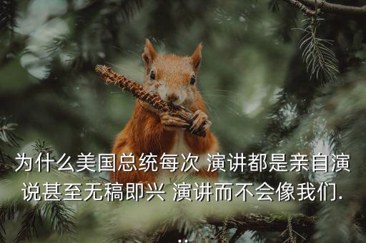 為什么美國總統每次 演講都是親自演說甚至無稿即興 演講而不會像我們...